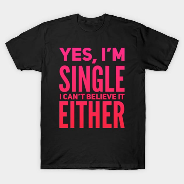 Yes I'm single I cant believe it either T-Shirt by BoogieCreates